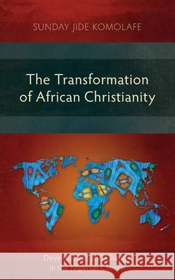 The Transformation of African Christianity: Development and Change in the Nigerian Church Sunday Babajide Komolafe 9781839731235 Langham Monographs