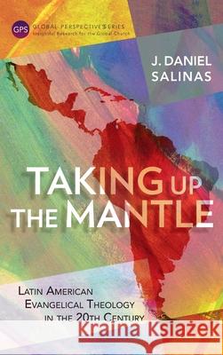 Taking Up the Mantle: Latin American Evangelical Theology in the 20th Century J Daniel Salinas 9781839731334