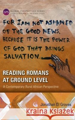 Reading Romans at Ground Level: A Contemporary Rural African Perspective Jonathan D Groves 9781839731396