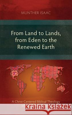 From Land to Lands, from Eden to the Renewed Earth: A Christ-Centred Biblical Theology of the Promised Land Munther Isaac 9781839731440