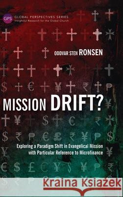 Mission Drift?: Exploring a Paradigm Shift in Evangelical Mission with Particular Reference to Microfinance Oddvar Sten Ronsen 9781839731457