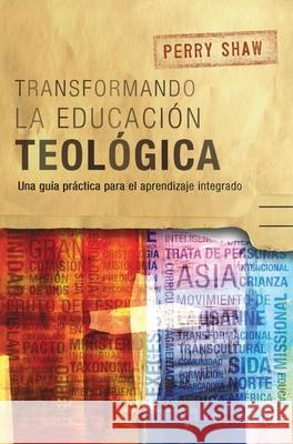 Transformando la educación teológica: Una guía práctica para el aprendizaje integrado Perry Shaw 9781839731648 Langham Global Library