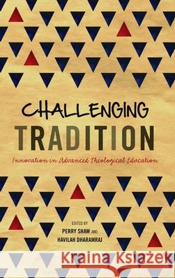 Challenging Tradition: Innovation in Advanced Theological Education Perry Shaw, Havilah Dharamraj 9781839731662