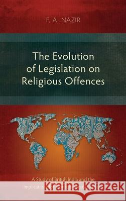 The Evolution of Legislation on Religious Offences: A Study of British India and the Implications for Contemporary Pakistan F a Nazir 9781839731730 Langham Monographs