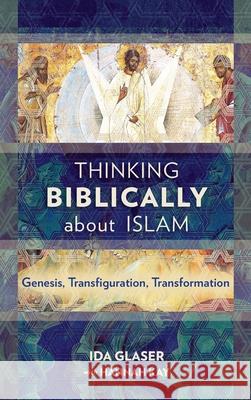 Thinking Biblically about Islam: Genesis, Transfiguration, Transformation Ida Glaser, Hannah Kay 9781839731914 Langham Global Library