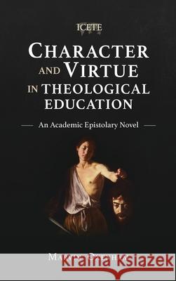 Character and Virtue in Theological Education: An Academic Epistolary Novel Marvin Oxenham 9781839731976 Langham Global Library