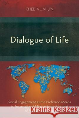 Dialogue of Life: Social Engagement as the Preferred Means to Incarnational Mission in the Context of Malay Hegemony Khee-Vun Lin 9781839732171