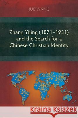 Zhang Yijing (1871–1931) and the Search for a Chinese Christian Identity Jue Wang 9781839732188