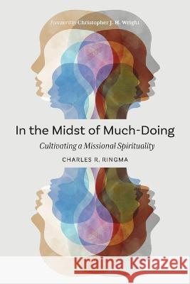 In the Midst of Much-Doing: Cultivating a Missional Spirituality Charles R. Ringma   9781839732430 Langham Global Library