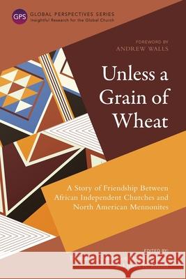 Unless a Grain of Wheat: A Story of Friendship Between African Independent Churches and North American Mennonites Thomas A. Oduro, Jonathan P. Larson, James R. Krabill 9781839732713 Langham Publishing
