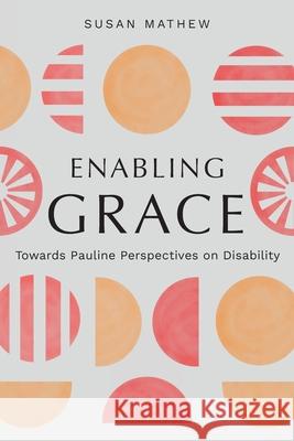 Enabling Grace: Towards Pauline Perspectives on Disability Susan Mathew 9781839732782 Langham Global Library