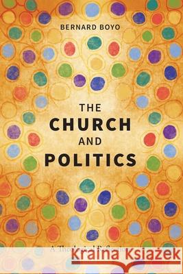 The Church and Politics: A Theological Reflection Bernard Boyo Laban Peter Ayiro 9781839734144