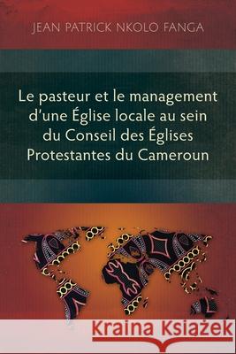 Le pasteur et le management d'une Église locale au sein du Conseil des Églises Protestantes du Cameroun Nkolo Fanga, Jean Patrick 9781839734373