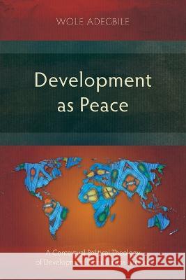 Development as Peace: A Contextual Political Theology of Development From Yoruba Culture Wole Adegbile 9781839736452 Langham Academic