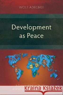 Development as Peace: A Contextual Political Theology of Development From Yoruba Culture Wole Adegbile 9781839736452