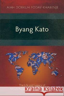 Byang Kato: The Life and Legacy of Africa's Pioneer Evangelical Theologian Aiah Foday-Khabenje 9781839736674 Langham Academic