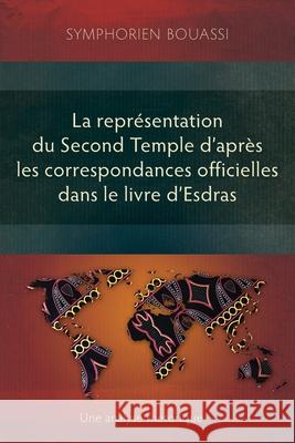 La representation du Second Temple a travers les correspondances officielles dans le livre d'Esdras: Une analyse rhetorique Symphorien Bouassi   9781839737558 Langham Monographs