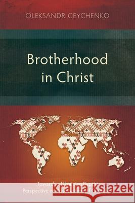 Brotherhood in Christ: Towards a Ukrainian Baptist Perspective on Associations of Churches Oleksandr Geychenko 9781839737893 Langham Academic