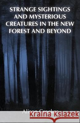 Strange Sightings and Mysterious Creatures in the New Forest and Beyond Alison Crocker 9781839750687 Grosvenor House Publishing Limited
