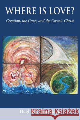 Where is Love?: Creation, the Cross and the Cosmic Christ Hugh Patrick Colin Broadbent 9781839752087