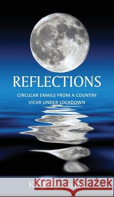 Reflections: Circular Emails from a Country Vicar Under Lockdown Kingsley Taylor 9781839752971