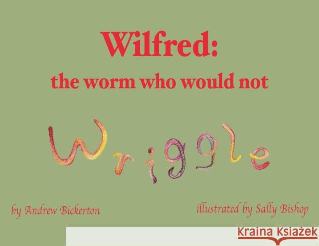 Wilfred: the worm who would not wriggle Andrew Bickerton, Sally Bishop 9781839755668