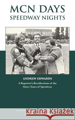 MCN Days, Speedway Nights: A Reporter's Recollection of his Glory Days of Speedway Andrew Edwards 9781839756344