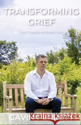 Transforming Grief:: From Tragedy Emerges Hope Gavin Perrett 9781839757914 Grosvenor House Publishing Ltd