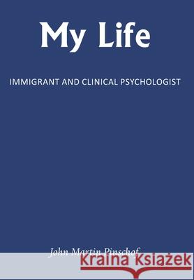 My Life: Immigrant and Clinical Psychologist John Martin Pinschof 9781839758188 Grosvenor House Publishing Limited