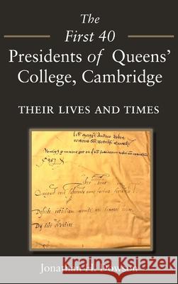 The First 40 Presidents of Queens’ College Cambridge: Their Lives and Times Jonathan H. Dowson 9781839758898