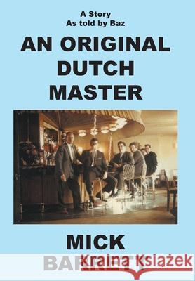 An Original Dutch Master: A Story As Told By Baz Mick Barrett 9781839759604 Grosvenor House Publishing Limited