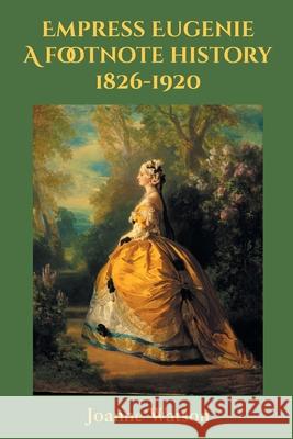 Empress Eugenie: A footnote history Joanne Watson 9781839759932 Grosvenor House Publishing Limited