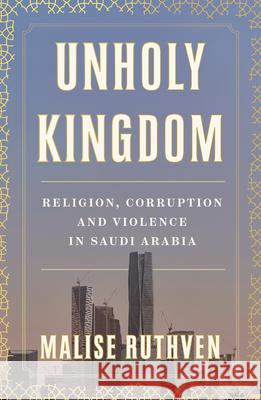 Unholy Kingdom: Religion, Corruption and Violence in Saudi Arabia Malise Ruthven 9781839760112 Verso