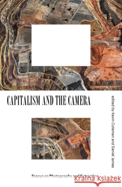 Capitalism and the Camera: Essays on Photography and Extraction Kevin Coleman Daniel James 9781839760808