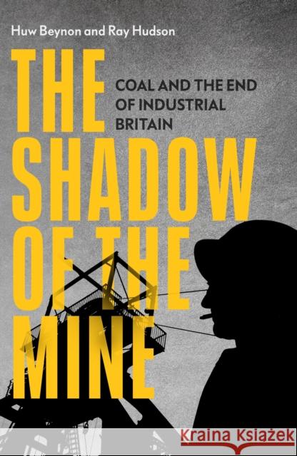 The Shadow of the Mine: Coal and the End of Industrial Britain Ray Hudson Huw Beynon 9781839761553 Verso Books