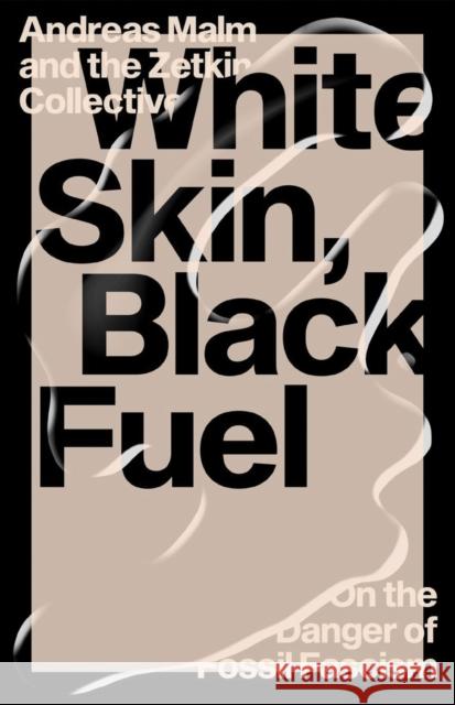 White Skin, Black Fuel: On the Danger of Fossil Fascism Andreas Malm The Zetkin Collective 9781839761744