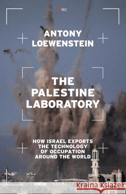 The Palestine Laboratory: How Israel Exports the Technology of Occupation Around the World Antony Loewenstein 9781839762086 Verso Books