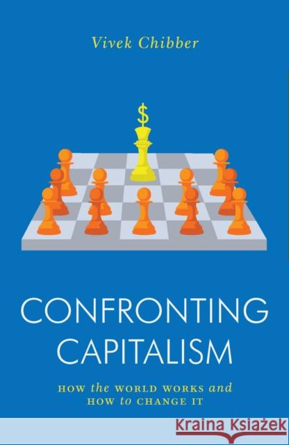 Confronting Capitalism: How the World Works and How to Change It Vivek Chibber   9781839762703 Verso Books