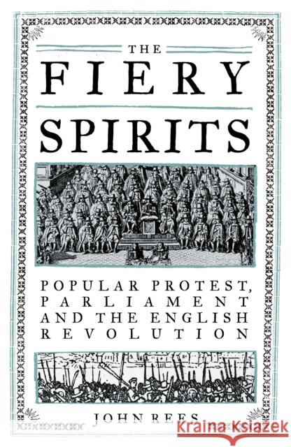 The Fiery Spirits: Popular Protest, Parliament and the English Revolution John Rees 9781839763151 Verso