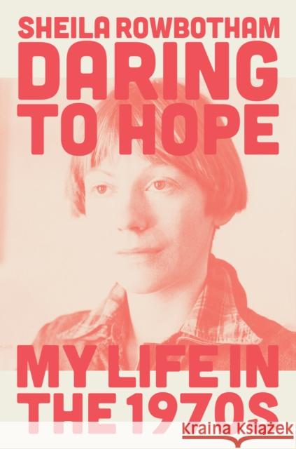 Daring to Hope: My Life in the 1970s Sheila Rowbotham 9781839763892