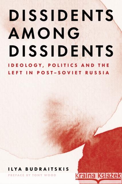 Dissidents among Dissidents: Ideology, Politics and the Left in Post-Soviet Russia Ilya Budraitskis 9781839764189