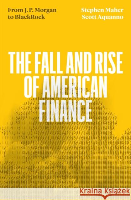 The Fall and Rise of American Finance: from J.P. Morgan to Blackrock Stephen Maher Scott Aquanno 9781839765261