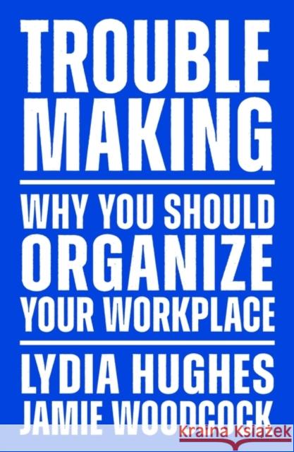 Troublemaking: Why You Should Organise Your Workplace Jamie Woodcock 9781839767104 Verso Books