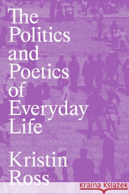 The Politics and Poetics of Everyday Life Kristin Ross 9781839768316