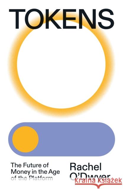 Tokens: The Future of Money in the Age of the Platform Rachel O'Dwyer 9781839768378