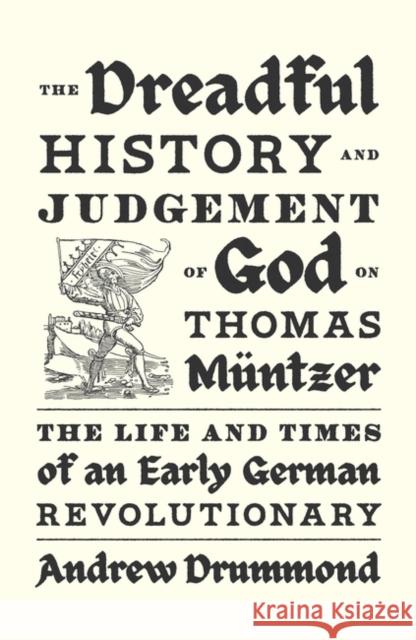 The Dreadful History and Judgement of God on Thomas Muntzer: The Life and Times of an Early German Revolutionary Andrew Drummond 9781839768941