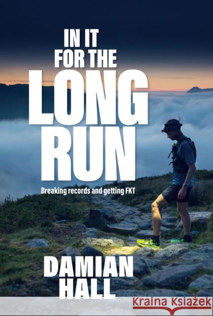 In It for the Long Run: Breaking records and getting FKT Damian Hall 9781839810435 Vertebrate Publishing Ltd