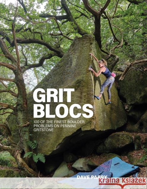 Grit Blocs: 100 of the finest boulder problems on Pennine gritstone Dave Parry 9781839811623