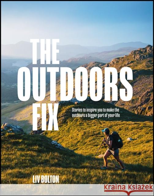 The Outdoors Fix: Stories to inspire you to make the outdoors a bigger part of your life Liv Bolton 9781839811869