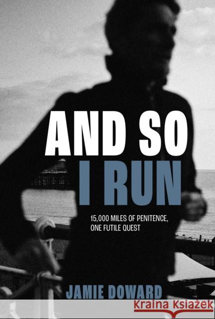 And So I Run: 15,000 miles of penitence, one futile quest Jamie Doward 9781839812491 Vertebrate Publishing Ltd